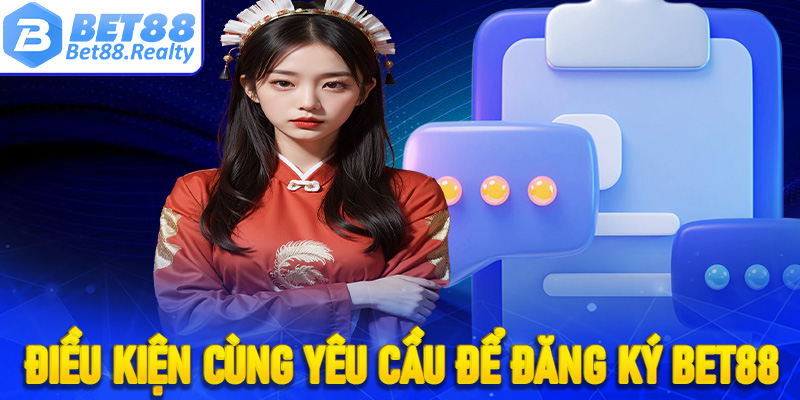 Một số điều kiện, cùng yêu cầu bắt buộc cần có để đăng ký Bet88