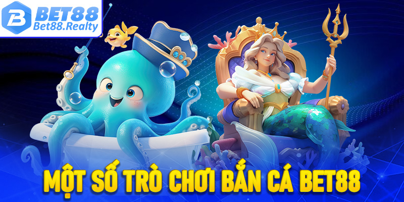 Một số trò chơi bắn cá Bet88 được ưa chuộng nhất hiện nay
